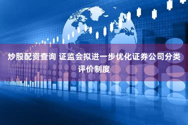 炒股配资查询 证监会拟进一步优化证券公司分类评价制度