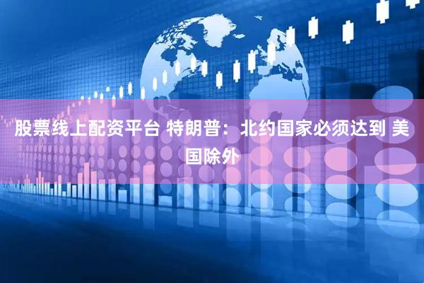 股票线上配资平台 特朗普：北约国家必须达到 美国除外