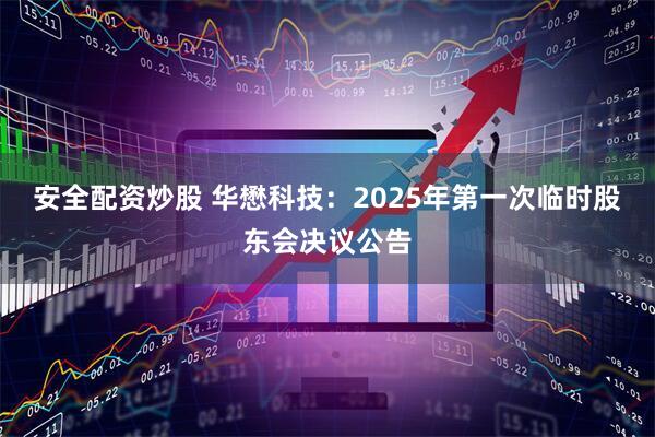 安全配资炒股 华懋科技：2025年第一次临时股东会决议公告