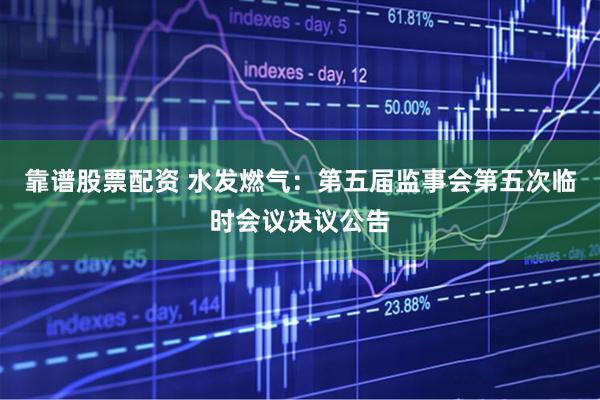 靠谱股票配资 水发燃气：第五届监事会第五次临时会议决议公告
