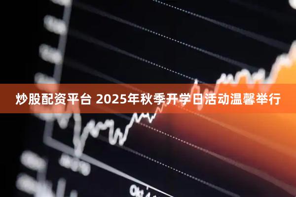 炒股配资平台 2025年秋季开学日活动温馨举行
