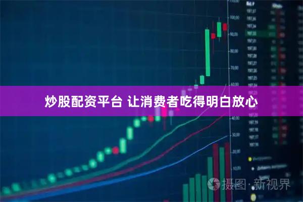 炒股配资平台 让消费者吃得明白放心