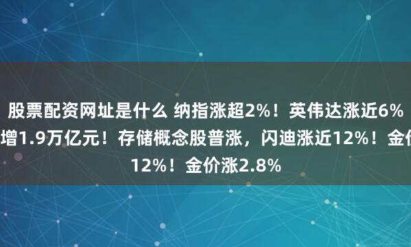 股票配资网址是什么 纳指涨超2%！英伟达涨近6%，市值大增1.9万亿元！存储概念股普涨，闪迪涨近12%！金价涨2.8%