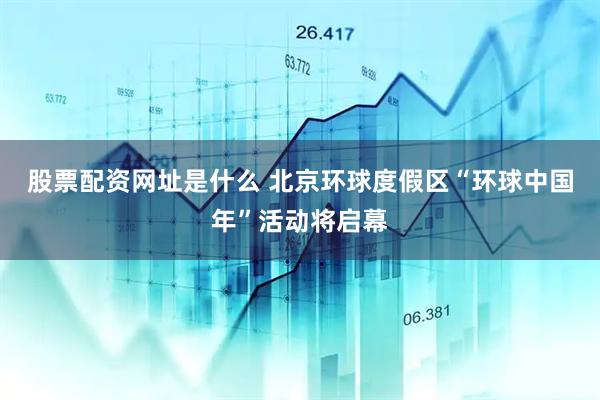 股票配资网址是什么 北京环球度假区“环球中国年”活动将启幕